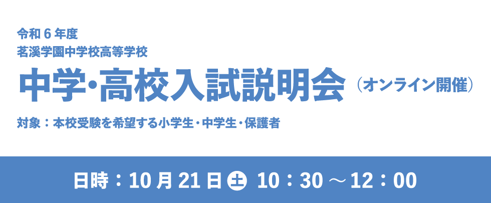令和6年度 茗溪学園中学校高等学校 中学・高校入試説明会（オンライン開催） 日時：10月21日（土）10：30～12：00 対象：本校受験を希望する小学生・中学生・保護者
