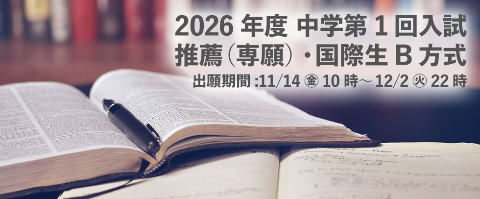 2026年度 中学第1回入試 推薦(専願)・国際生B方式 出願開始 出願期間:11/14(金) 10時~12/2(火) 22時